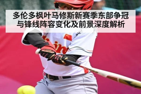 多伦多枫叶马修斯新赛季东部争冠与锋线阵容变化及前景深度解析