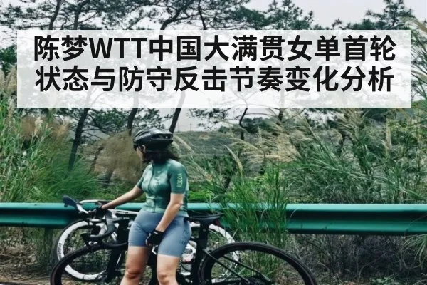陈梦WTT中国大满贯女单首轮状态与防守反击节奏变化分析