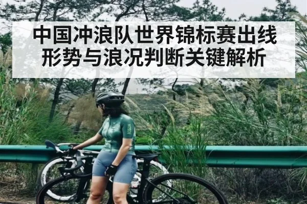中国冲浪队世界锦标赛出线形势与浪况判断关键解析