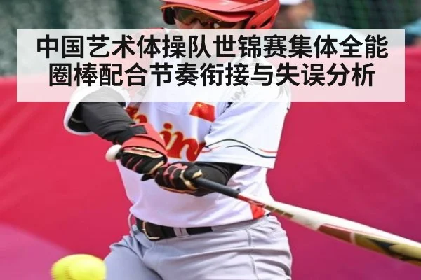 中国艺术体操队世锦赛集体全能圈棒配合节奏衔接与失误分析